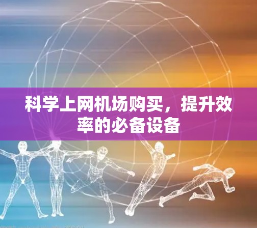科学上网机场购买，提升效率的必备设备
