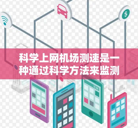 科学上网机场测速是一种通过科学方法来监测和限制在机场或公共场所使用电子设备的人流量，以防止过度使用和潜在问题。以下是对科学测速的详细分析
