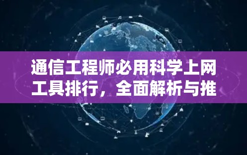 通信工程师必用科学上网工具排行,全面解析与推荐 通信工程师必用科学上网工具排行,全面解析与推荐