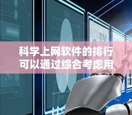 科学上网软件的排行可以通过综合考虑用户评价、功能详细程度、支持的平台和版本、更新频率、市场地位、兼容性、社区支持等多个因素来评估。以下是一些综合性的软件列表和排名,供参考 科学上网软件的排行可以通过综合考虑用户评价、功能详细程度、支持的平台和版本、更新频率、市场地位、兼容性、社区支持等多个因素来评估。以下是一些综合性的软件列表和排名,供参考