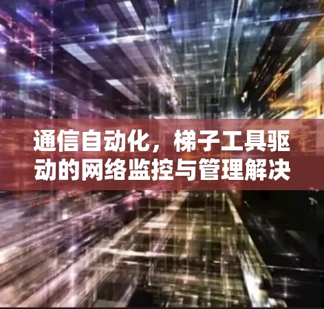 通信自动化，梯子工具驱动的网络监控与管理解决方案