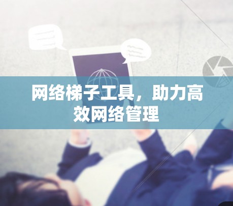 网络梯子工具，助力高效网络管理