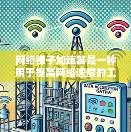 网络梯子加速器是一种用于提高网络速度的工具，通过分段网络连接和优化数据传输来实现更快的数据流。以下是对该概念的详细总结