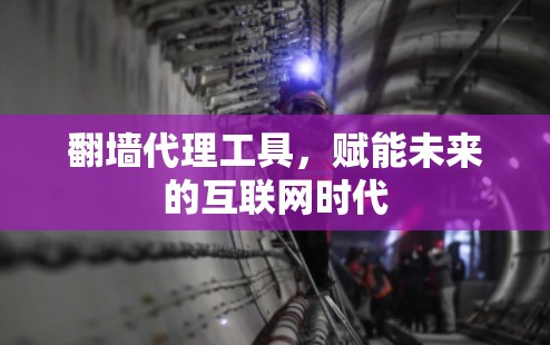 翻墙代理工具，赋能未来的互联网时代