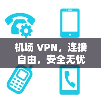 机场 VPN，连接自由，安全无忧