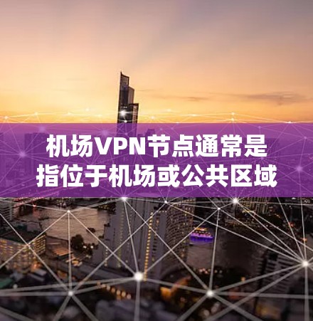 机场VPN节点通常是指位于机场或公共区域使用的VPN设备,这些设备用于加密通信,确保数据的安全。以下是关于机场VPN节点的详细信息 机场VPN节点通常是指位于机场或公共区域使用的VPN设备,这些设备用于加密通信,确保数据的安全。以下是关于机场VPN节点的详细信息