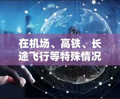 在机场、高铁、长途飞行等特殊情况中，确保数据传输的实时性和安全性非常重要。以下是一些推荐的机场VPN客户端，供您参考