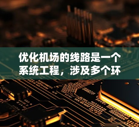 优化机场的线路是一个系统工程，涉及多个环节的调整和优化。以下是一个分步骤的优化方案