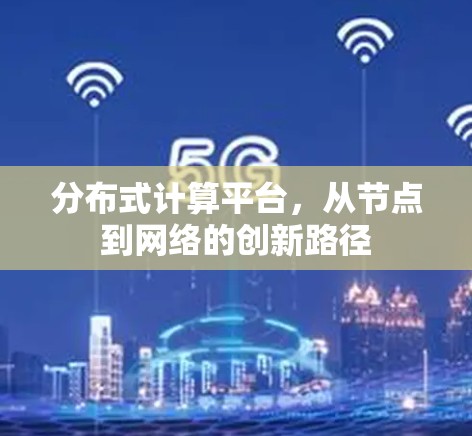 分布式计算平台,从节点到网络的创新路径 分布式计算平台,从节点到网络的创新路径