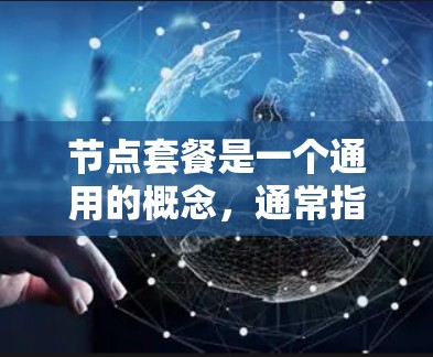节点套餐是一个通用的概念,通常指的是在特定领域中提供多个服务或产品组合的套餐形式。具体含义取决于所指的是什么领域,但通常指的是一种服务、产品或解决方案的套餐,旨在为用户提供多样的选择和多样化的服务 节点套餐是一个通用的概念,通常指的是在特定领域中提供多个服务或产品组合的套餐形式。具体含义取决于所指的是什么领域,但通常指的是一种服务、产品或解决方案的套餐,旨在为用户提供多样的选择和多样化的服务