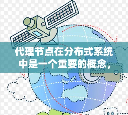 代理节点在分布式系统中是一个重要的概念，通常用于管理其他节点之间的通信或数据共享。以下是对代理节点连接的详细解释