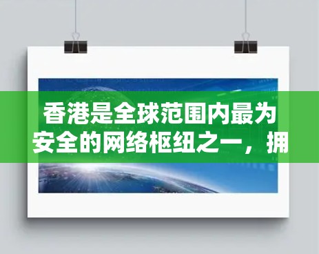 香港是全球范围内最为安全的网络枢纽之一,拥有高度的网络安全和稳定的网络环境。因此,使用VPN服务时,通常会优先选择香港的VPN服务,以确保数据的安全性和隐私保护 香港是全球范围内最为安全的网络枢纽之一,拥有高度的网络安全和稳定的网络环境。因此,使用VPN服务时,通常会优先选择香港的VPN服务,以确保数据的安全性和隐私保护