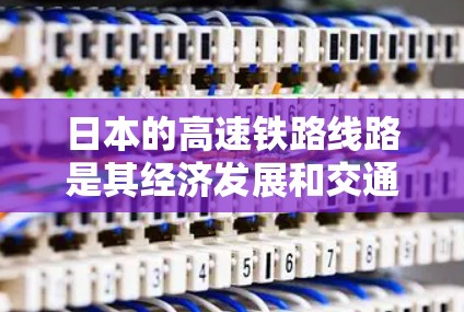 日本的高速铁路线路是其经济发展和交通现代化的重要组成部分。以下是关于这些高速铁路线路的详细介绍