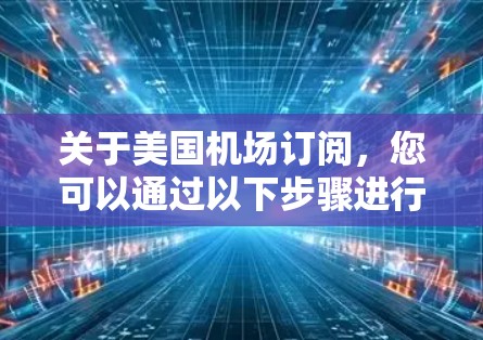 关于美国机场订阅,您可以通过以下步骤进行操作 关于美国机场订阅,您可以通过以下步骤进行操作