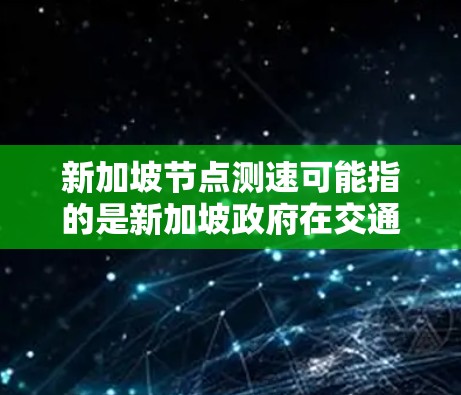 新加坡节点测速可能指的是新加坡政府在交通管理方面实施的测速技术应用，尤其是在对高速公路和城市交通进行监控和管理。新加坡在交通管理方面有显著的进展，尤其是在对车辆流量的监控和优化方面