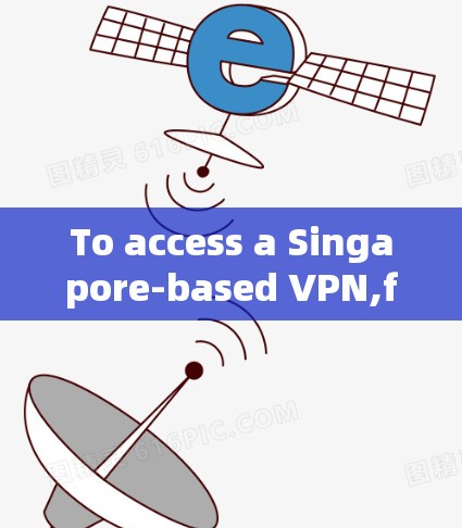To access a Singapore-based VPN,follow this organized approach: