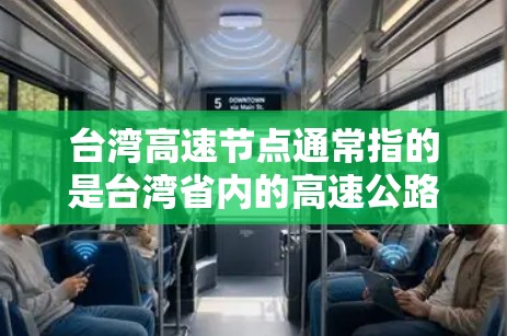 台湾高速节点通常指的是台湾省内的高速公路和高速路段，这些地方是连接中国大陆的交通要道。以下是一些关于台湾高速节点的常见问题和解答