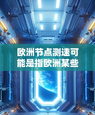 欧洲节点测速可能是指欧洲某些地区或区域的限速政策或测速数据。以下是一些可能的解释和信息