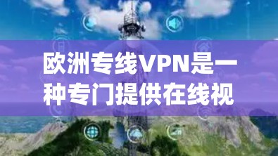 欧洲专线VPN是一种专门提供在线视频和_file的VPN服务,专为欧洲国家和地区设计,旨在提供安全、可靠和便捷的网络连接。以下是关于欧洲专线VPN的一些关键信息 欧洲专线VPN是一种专门提供在线视频和_file的VPN服务,专为欧洲国家和地区设计,旨在提供安全、可靠和便捷的网络连接。以下是关于欧洲专线VPN的一些关键信息