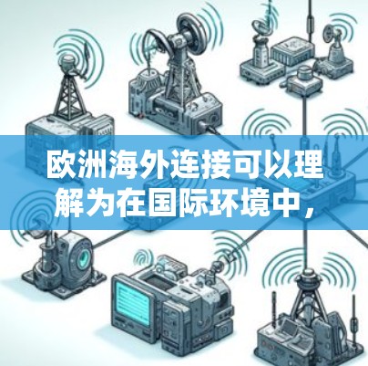 欧洲海外连接可以理解为在国际环境中,与欧洲以外的国家或地区的连接方式或平台。以下是一些可能的解释及解决方案 欧洲海外连接可以理解为在国际环境中,与欧洲以外的国家或地区的连接方式或平台。以下是一些可能的解释及解决方案