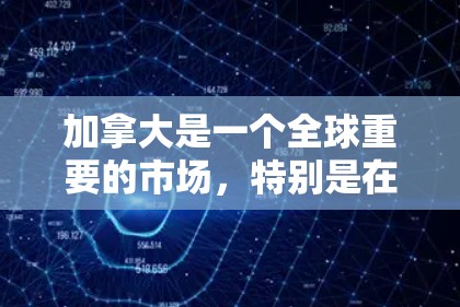 加拿大是一个全球重要的市场，特别是在科技、金融、医疗、教育等领域。如果您有关于加拿大代理线路的咨询，我可以为您提供一些相关信息和建议