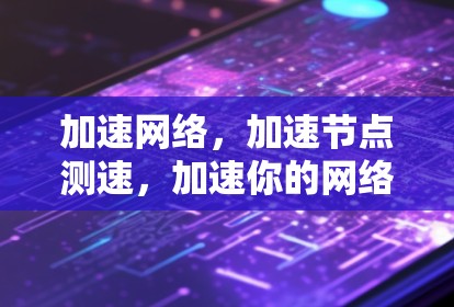加速网络,加速节点测速,加速你的网络体验 加速网络,加速节点测速,加速你的网络体验