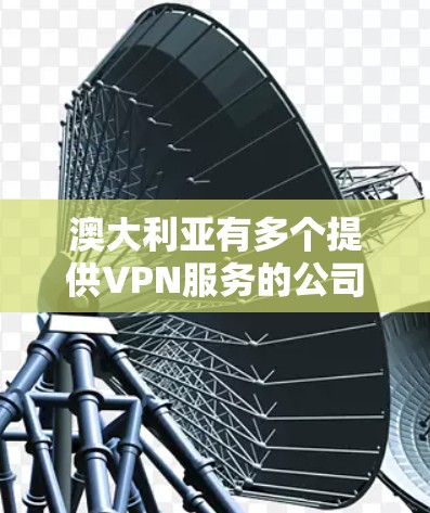 澳大利亚有多个提供VPN服务的公司，这些公司通常被称为专线VPN或澳大利亚VPN服务提供商。这些服务通常通过互联网来连接到外部互联网，通常涉及多国网的网络连接。以下是一些澳大利亚的VPN服务提供商
