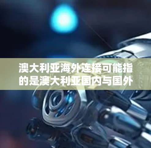 澳大利亚海外连接可能指的是澳大利亚国内与国外的联系，或者是澳大利亚在海外的机构和项目。以下是一些可能的解释和信息