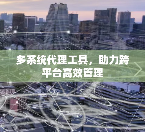 多系统代理工具，助力跨平台高效管理