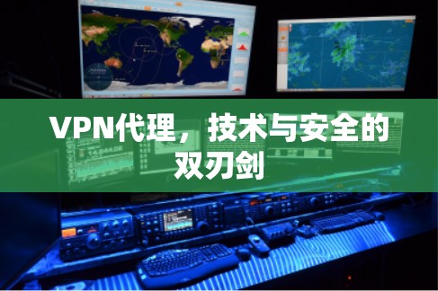 VPN代理，技术与安全的双刃剑