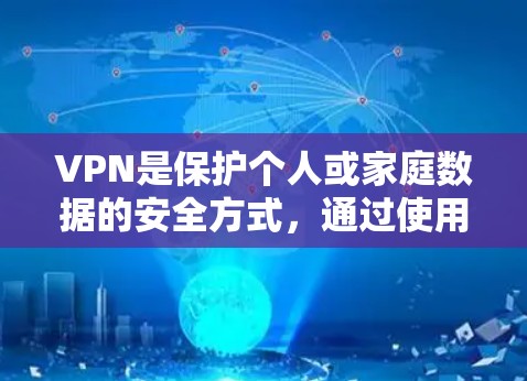 VPN是保护个人或家庭数据的安全方式，通过使用加密技术访问国外网站。以下是对VPN的详细介绍，帮助你更好地了解和选择适合自己的VPN服务