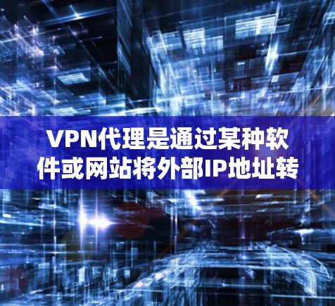 VPN代理是通过某种软件或网站将外部IP地址转换为内部VPNIP地址的工具，用于访问国外网络资源。以下是关于VPN代理IP工具的详细介绍