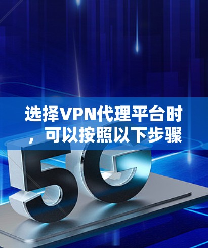 选择VPN代理平台时，可以按照以下步骤进行