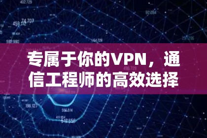 专属于你的VPN,通信工程师的高效选择 专属于你的VPN,通信工程师的高效选择