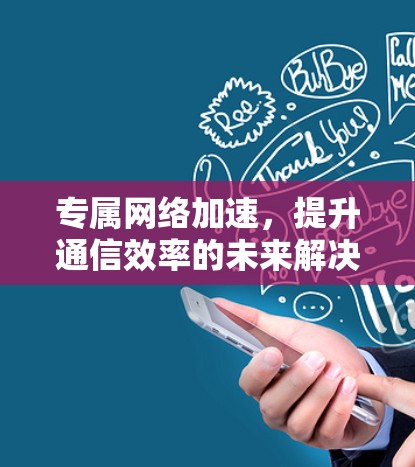 专属网络加速，提升通信效率的未来解决方案