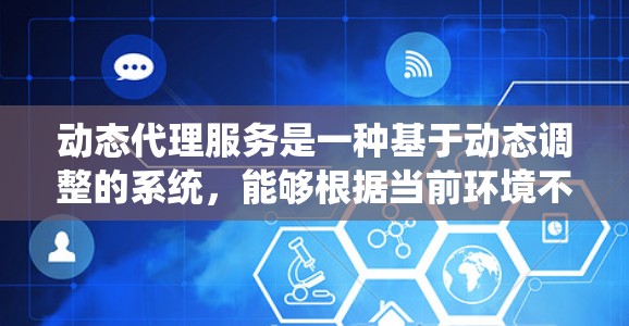 动态代理服务是一种基于动态调整的系统,能够根据当前环境不断优化和个性化服务。以下是其核心概念和主要技术特征的总结 动态代理服务是一种基于动态调整的系统,能够根据当前环境不断优化和个性化服务。以下是其核心概念和主要技术特征的总结