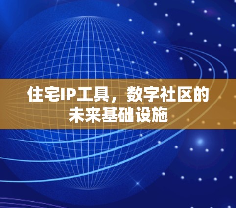 住宅IP工具,数字社区的未来基础设施 住宅IP工具,数字社区的未来基础设施