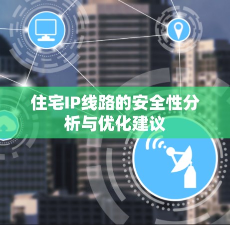 住宅IP线路的安全性分析与优化建议
