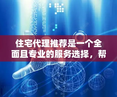 住宅代理推荐是一个全面且专业的服务选择，帮助用户在住宅相关领域获得专业支持。以下是对住宅代理推荐的详细分析和总结