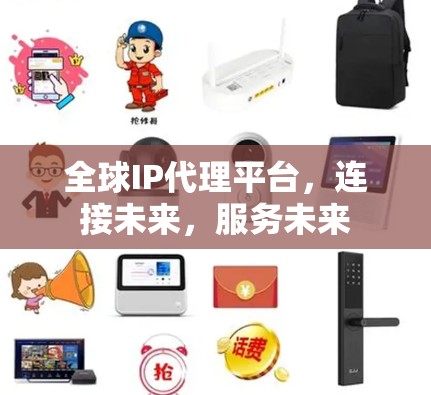 全球IP代理平台，连接未来，服务未来