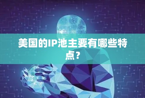 美国的IP池主要有哪些特点? 美国的IP池主要有哪些特点?