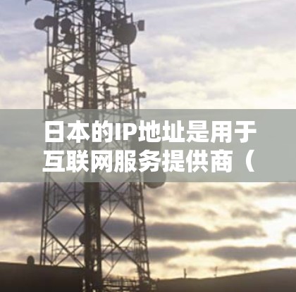 日本的IP地址是用于互联网服务提供商(ISP)的国际分配。日本作为一个主权国家,其互联网服务提供商(如日本电信运营商、日本互联网服务提供商等)根据国际标准分配IP地址 日本的IP地址是用于互联网服务提供商(ISP)的国际分配。日本作为一个主权国家,其互联网服务提供商(如日本电信运营商、日本互联网服务提供商等)根据国际标准分配IP地址