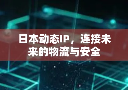 日本动态IP，连接未来的物流与安全