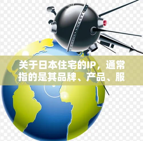 关于日本住宅的IP，通常指的是其品牌、产品、服务的知识产权。以下是一些可能涉及的内容