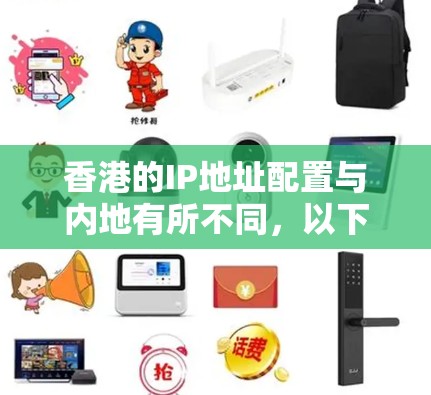 香港的IP地址配置与内地有所不同,以下是关于香港IP地址的详细说明 香港的IP地址配置与内地有所不同,以下是关于香港IP地址的详细说明