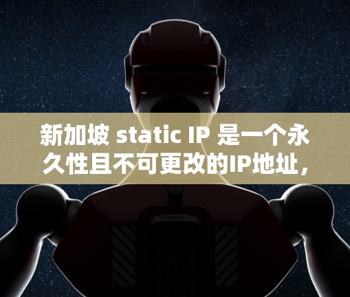 新加坡 static IP 是一个永久性且不可更改的IP地址,通常用于网站和社区资源,以减少维护成本。以下是关于新加坡 static IP 的详细信息 新加坡 static IP 是一个永久性且不可更改的IP地址,通常用于网站和社区资源,以减少维护成本。以下是关于新加坡 static IP 的详细信息