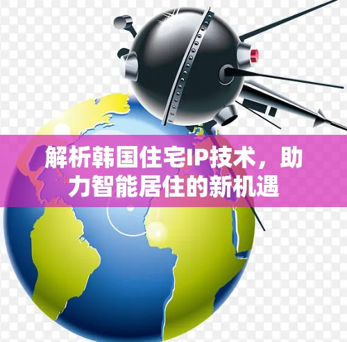 解析韩国住宅IP技术,助力智能居住的新机遇 解析韩国住宅IP技术,助力智能居住的新机遇