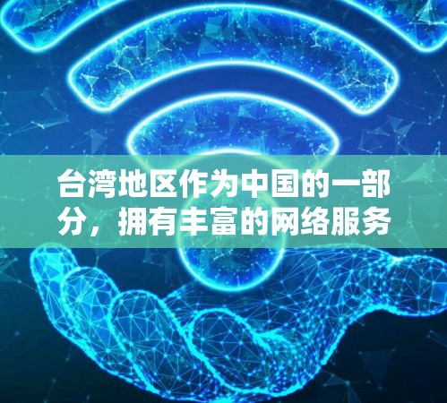 台湾地区作为中国的一部分，拥有丰富的网络服务资源。以下是一些主要的台湾地区IP代理及其特点