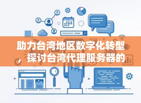 助力台湾地区数字化转型,探讨台湾代理服务器的潜力与挑战 助力台湾地区数字化转型,探讨台湾代理服务器的潜力与挑战