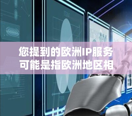 您提到的欧洲IP服务可能是指欧洲地区相关的互联网服务或者提供国际互联网服务的运营商。以下是一些相关信息